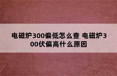 电磁炉300偏低怎么查 电磁炉300伏偏高什么原因